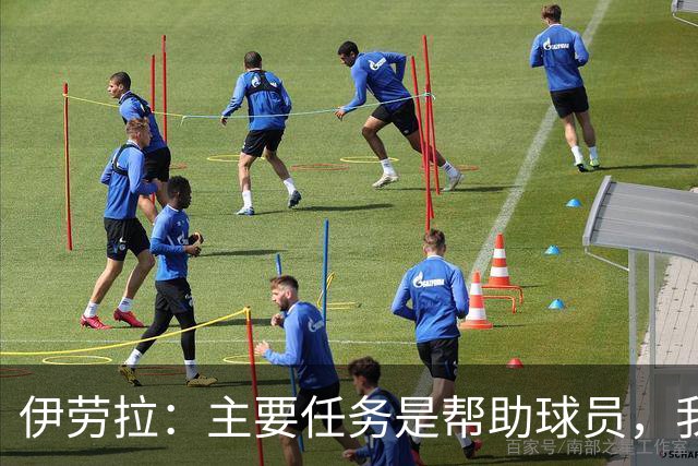 伊劳拉：主要任务是帮助球员，我们需要时间也需要赢下一些比赛