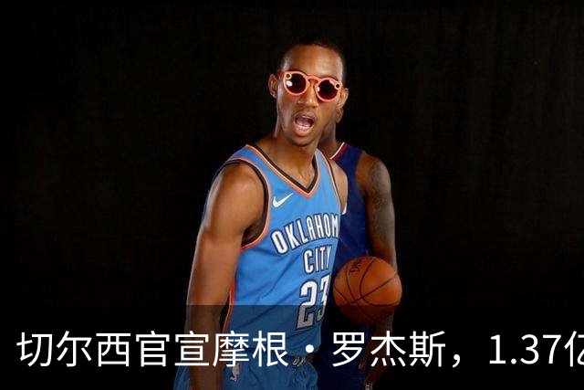 切尔西官宣摩根·罗杰斯，1.37亿欧创英国球员纪录