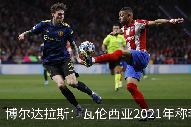 博尔达拉斯：瓦伦西亚2021年称李刚仁是问题球员，必须离队