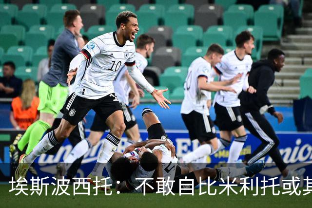 埃斯波西托：不敢自比米利托或其他伟大球星 巴斯托尼是领袖之一