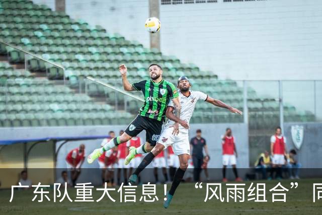 广东队重大信息！“风雨组合”同时被下课 周鹏回归 徐杰或被交易