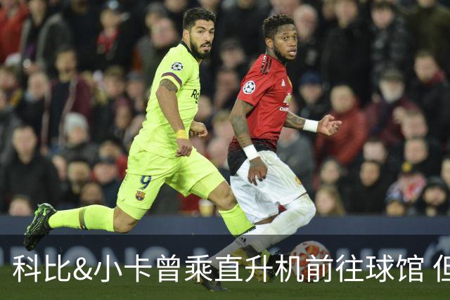科比&小卡曾乘直升机前往球馆 但天气等原因或使詹姆斯无法效仿