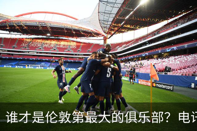 谁才是伦敦第最大的俱乐部？电讯报评分阿森纳高于切尔西