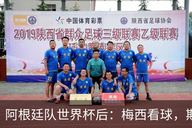 阿根廷队世界杯后：梅西看球，斯帅家成景点，大马丁开车陷泥地