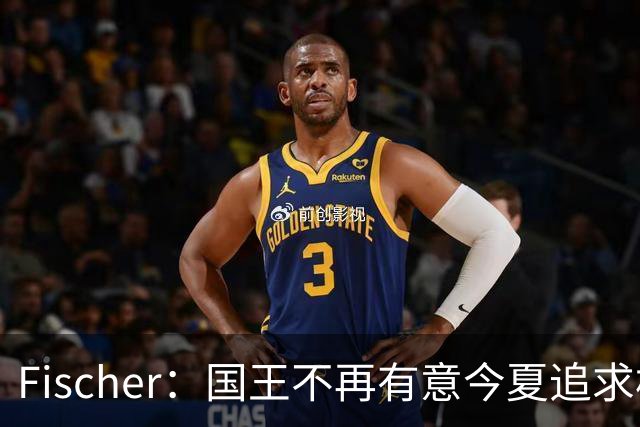 Fischer：国王不再有意今夏追求杜伦 活塞无意进行签换